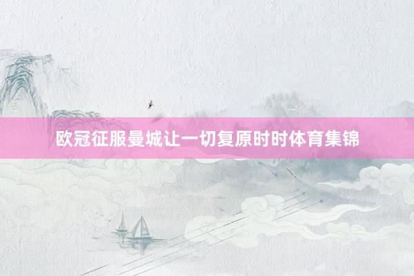 欧冠征服曼城让一切复原时时体育集锦