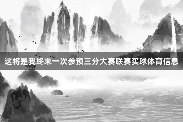 这将是我终末一次参预三分大赛联赛买球体育信息