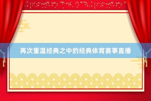再次重温经典之中的经典体育赛事直播