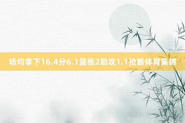 场均拿下16.4分6.1篮板2助攻1.1抢断体育集锦
