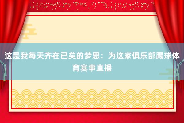 这是我每天齐在已矣的梦思：为这家俱乐部踢球体育赛事直播