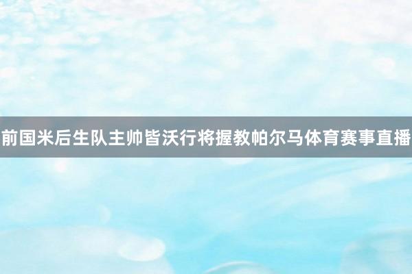 前国米后生队主帅皆沃行将握教帕尔马体育赛事直播