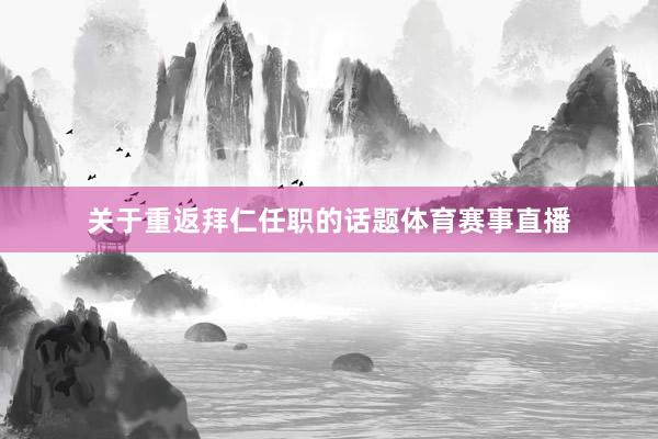 关于重返拜仁任职的话题体育赛事直播