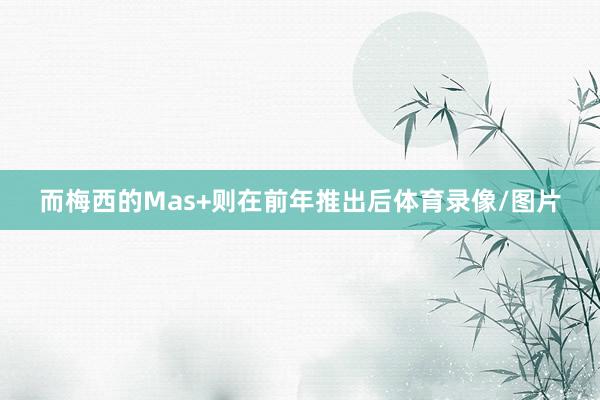 而梅西的Mas+则在前年推出后体育录像/图片