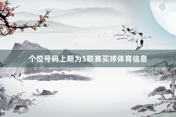 个位号码上期为5联赛买球体育信息