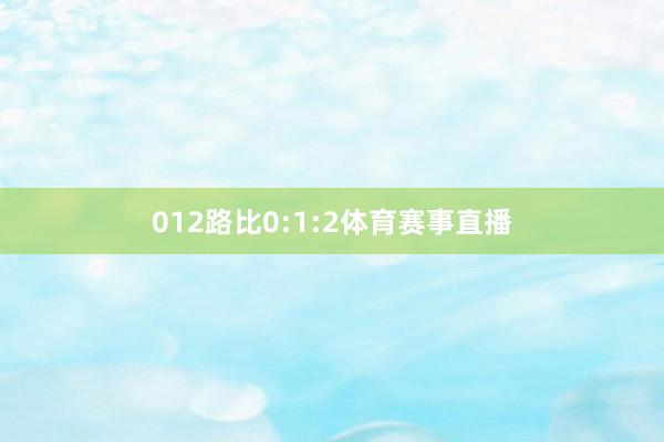 012路比0:1:2体育赛事直播