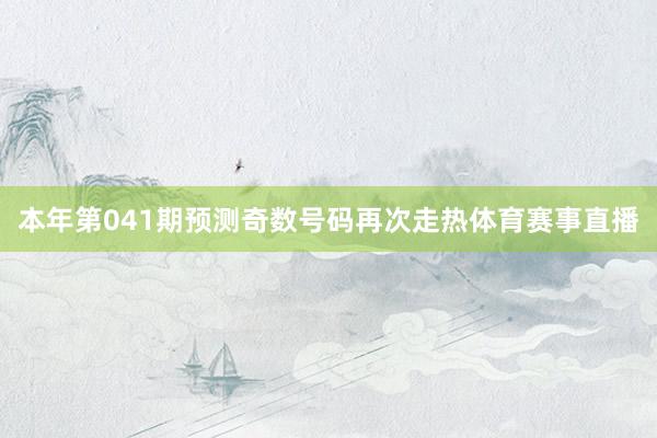 本年第041期预测奇数号码再次走热体育赛事直播