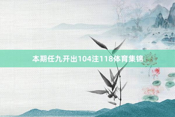 本期任九开出104注118体育集锦