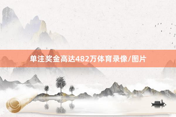 单注奖金高达482万体育录像/图片