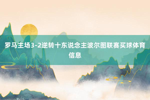 罗马主场3-2逆转十东说念主波尔图联赛买球体育信息