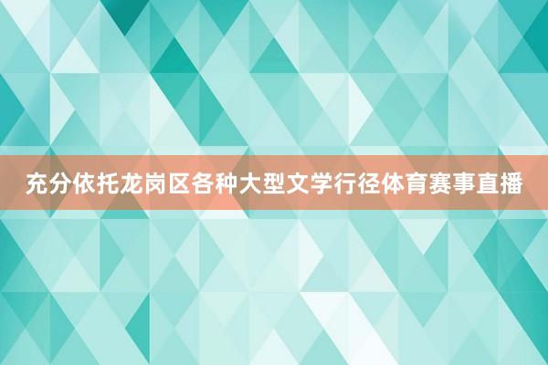 充分依托龙岗区各种大型文学行径体育赛事直播