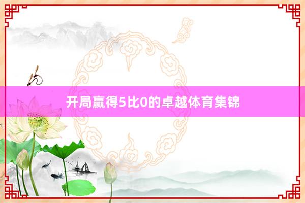 开局赢得5比0的卓越体育集锦