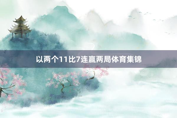 以两个11比7连赢两局体育集锦
