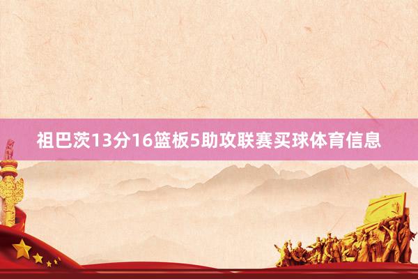 祖巴茨13分16篮板5助攻联赛买球体育信息