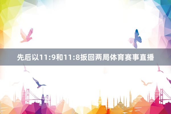 先后以11:9和11:8扳回两局体育赛事直播