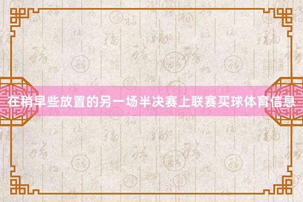 在稍早些放置的另一场半决赛上联赛买球体育信息