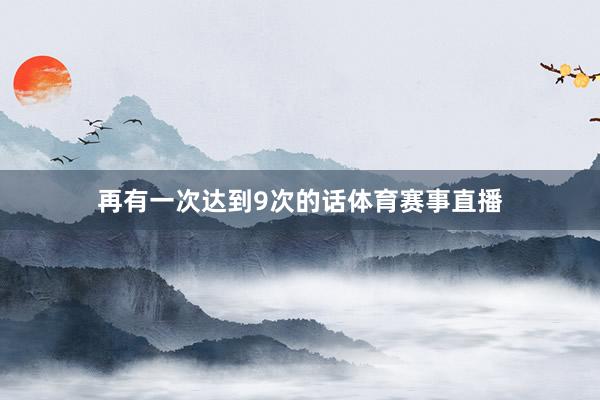 再有一次达到9次的话体育赛事直播