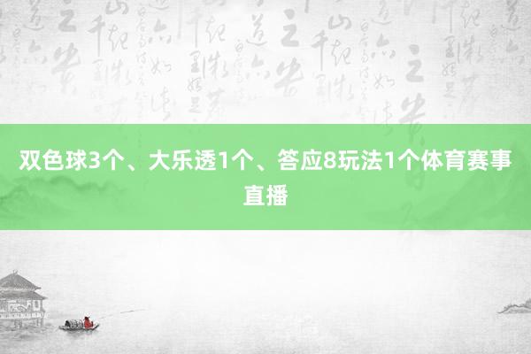 双色球3个、大乐透1个、答应8玩法1个体育赛事直播