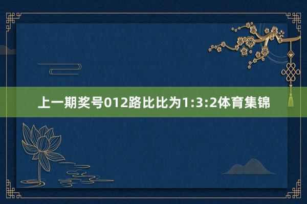上一期奖号012路比比为1:3:2体育集锦