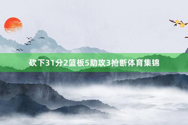 砍下31分2篮板5助攻3抢断体育集锦