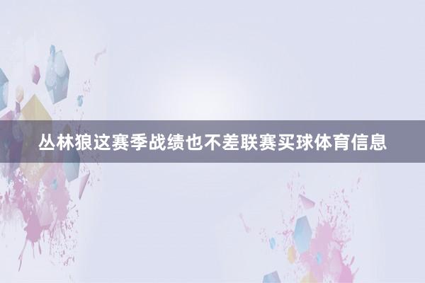 丛林狼这赛季战绩也不差联赛买球体育信息