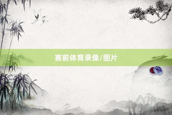 赛前体育录像/图片