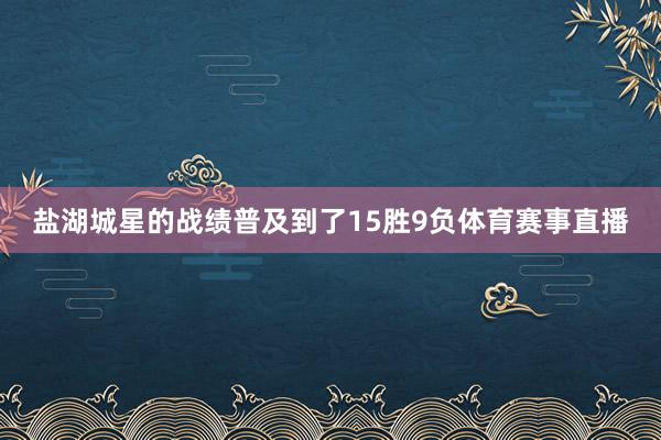 盐湖城星的战绩普及到了15胜9负体育赛事直播
