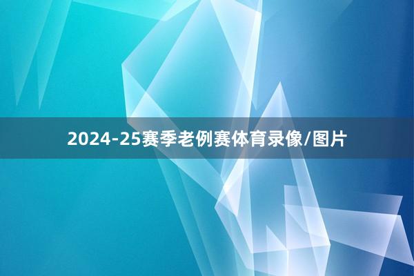 2024-25赛季老例赛体育录像/图片