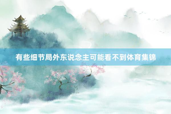 有些细节局外东说念主可能看不到体育集锦