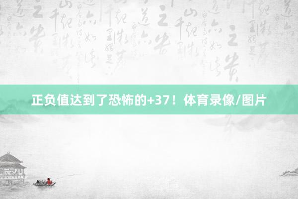 正负值达到了恐怖的+37！体育录像/图片