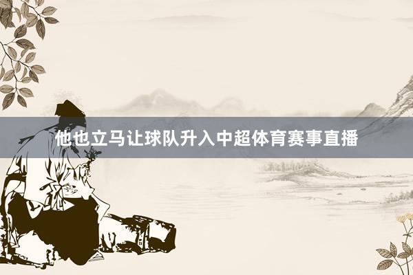 他也立马让球队升入中超体育赛事直播