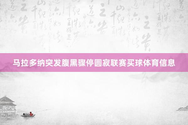 马拉多纳突发腹黑骤停圆寂联赛买球体育信息