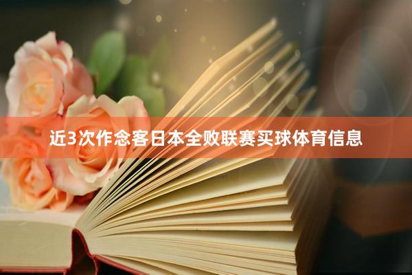 近3次作念客日本全败联赛买球体育信息