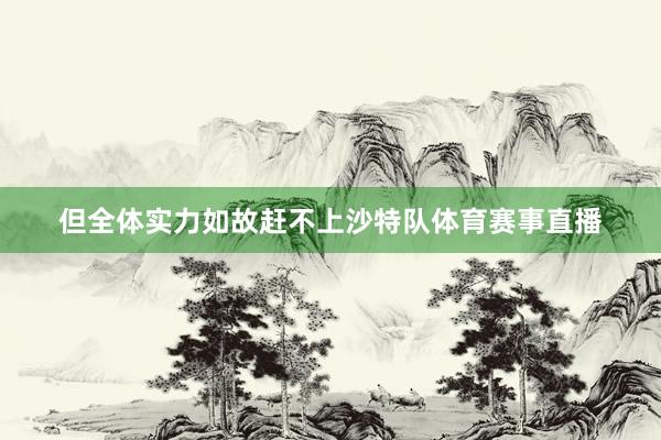 但全体实力如故赶不上沙特队体育赛事直播