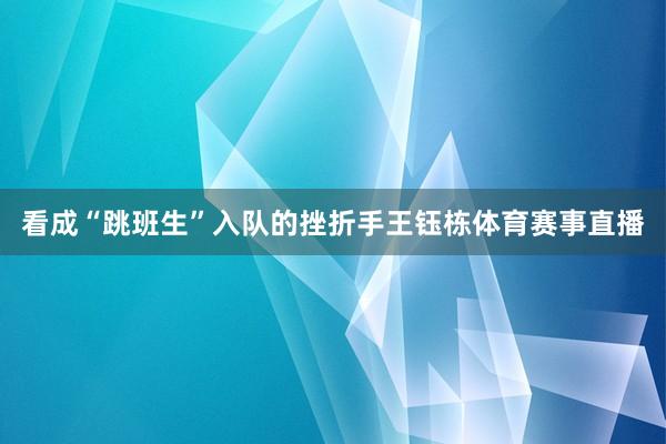 看成“跳班生”入队的挫折手王钰栋体育赛事直播