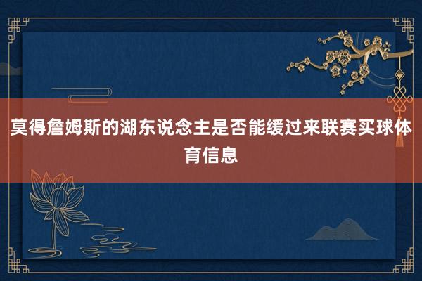 莫得詹姆斯的湖东说念主是否能缓过来联赛买球体育信息