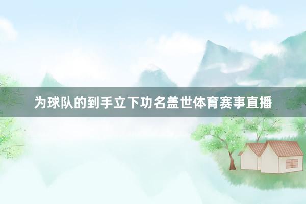 为球队的到手立下功名盖世体育赛事直播