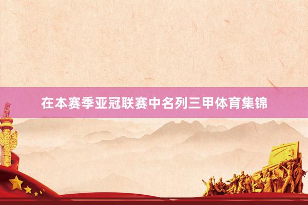 在本赛季亚冠联赛中名列三甲体育集锦