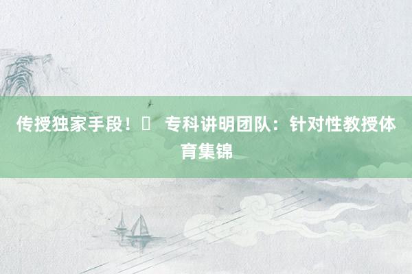 传授独家手段！✅ 专科讲明团队：针对性教授体育集锦