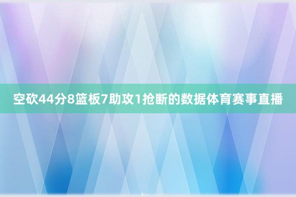 空砍44分8篮板7助攻1抢断的数据体育赛事直播