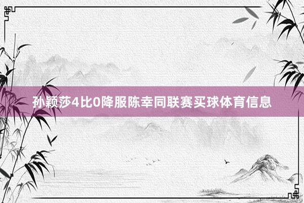 孙颖莎4比0降服陈幸同联赛买球体育信息