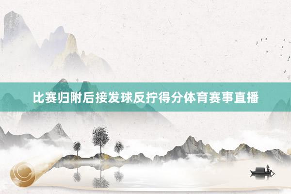 比赛归附后接发球反拧得分体育赛事直播