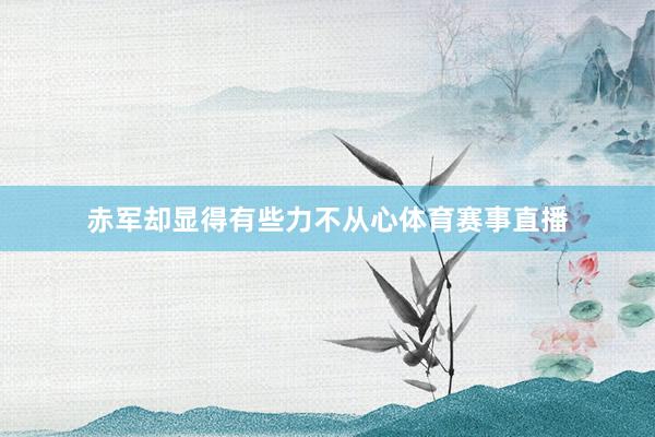 赤军却显得有些力不从心体育赛事直播