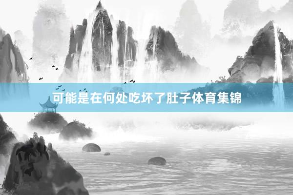 可能是在何处吃坏了肚子体育集锦