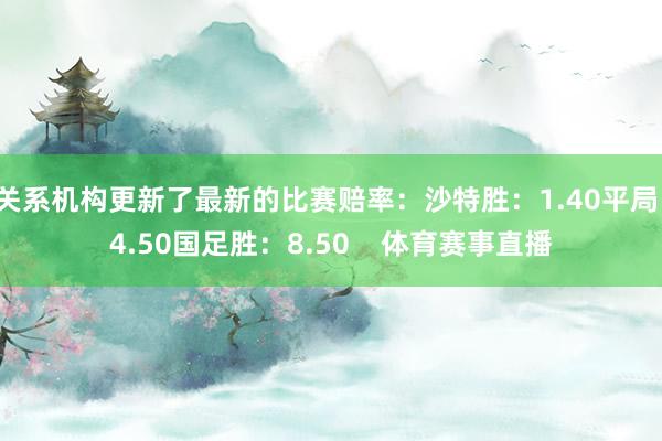 关系机构更新了最新的比赛赔率：沙特胜：1.40平局：4.50国足胜：8.50    体育赛事直播