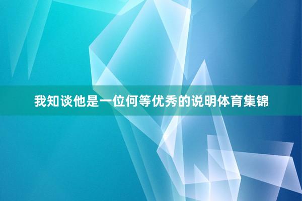 我知谈他是一位何等优秀的说明体育集锦