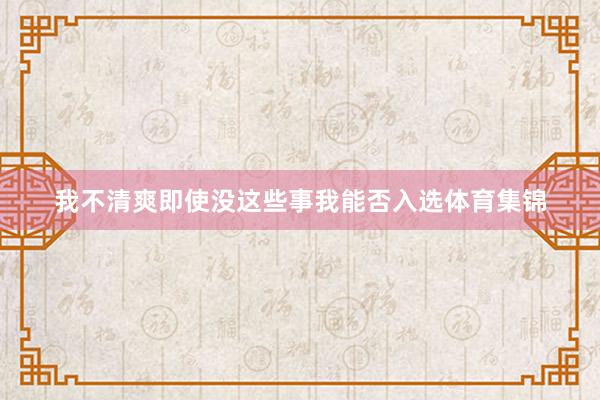 我不清爽即使没这些事我能否入选体育集锦
