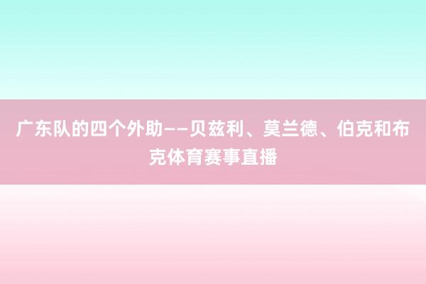 广东队的四个外助——贝兹利、莫兰德、伯克和布克体育赛事直播