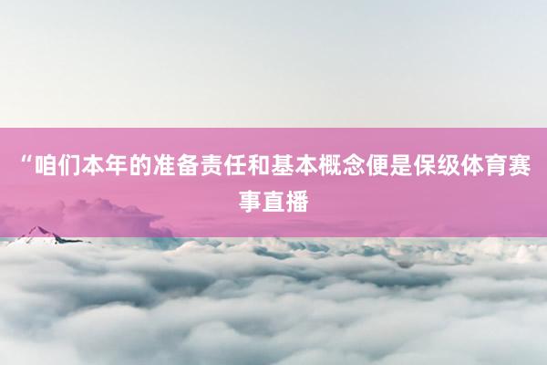 “咱们本年的准备责任和基本概念便是保级体育赛事直播