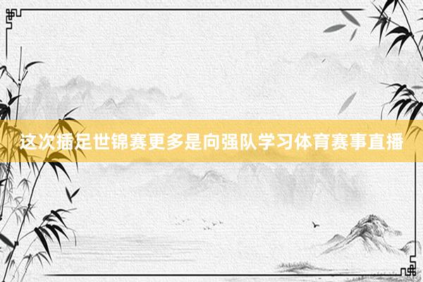 这次插足世锦赛更多是向强队学习体育赛事直播